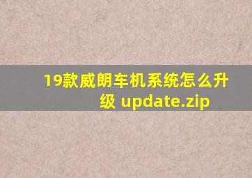 19款威朗车机系统怎么升级 update.zip